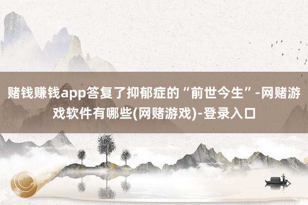 赌钱赚钱app答复了抑郁症的“前世今生”-网赌游戏软件有哪些(网赌游戏)-登录入口