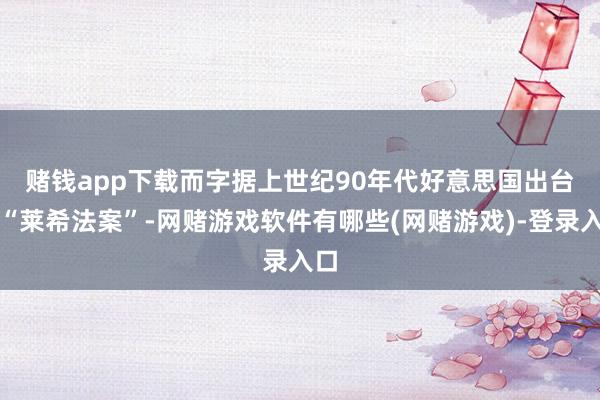 赌钱app下载　　而字据上世纪90年代好意思国出台的“莱希法案”-网赌游戏软件有哪些(网赌游戏)-登录入口