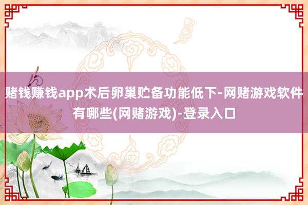赌钱赚钱app术后卵巢贮备功能低下-网赌游戏软件有哪些(网赌游戏)-登录入口