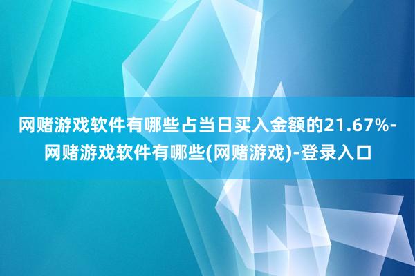 网赌游戏软件有哪些占当日买入金额的21.67%-网赌游戏软件有哪些(网赌游戏)-登录入口