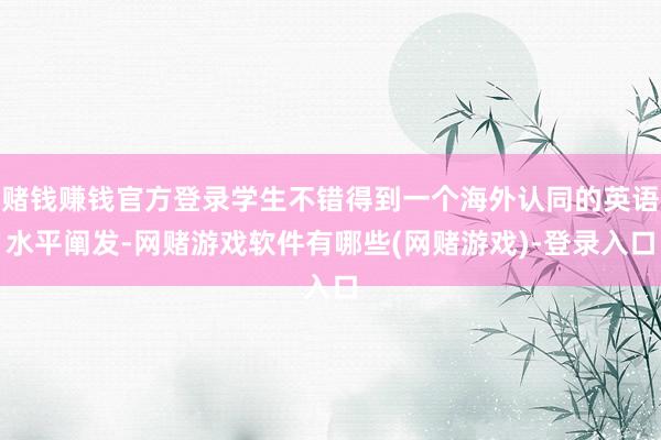 赌钱赚钱官方登录学生不错得到一个海外认同的英语水平阐发-网赌游戏软件有哪些(网赌游戏)-登录入口