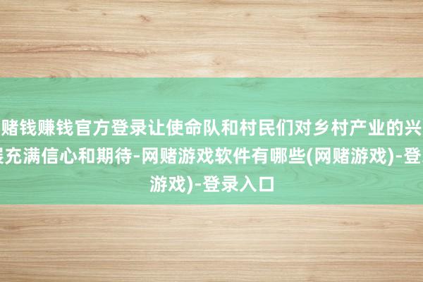 赌钱赚钱官方登录让使命队和村民们对乡村产业的兴旺发展充满信心和期待-网赌游戏软件有哪些(网赌游戏)-登录入口