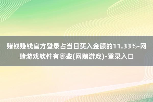赌钱赚钱官方登录占当日买入金额的11.33%-网赌游戏软件有哪些(网赌游戏)-登录入口