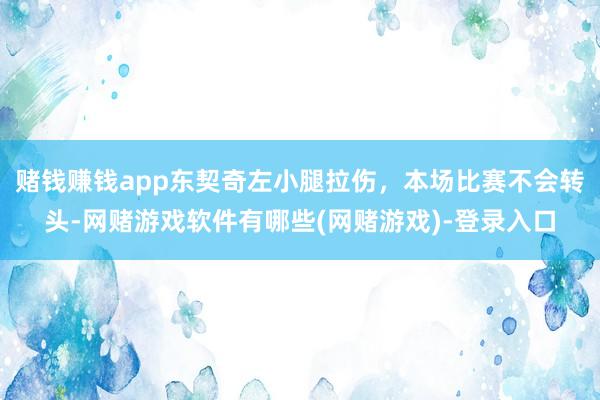 赌钱赚钱app东契奇左小腿拉伤，本场比赛不会转头-网赌游戏软件有哪些(网赌游戏)-登录入口