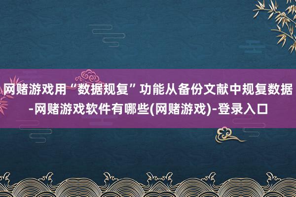 网赌游戏用“数据规复”功能从备份文献中规复数据-网赌游戏软件有哪些(网赌游戏)-登录入口