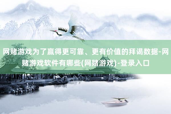 网赌游戏为了赢得更可靠、更有价值的拜谒数据-网赌游戏软件有哪些(网赌游戏)-登录入口
