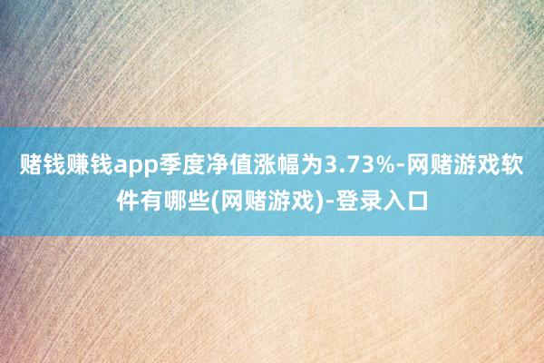 赌钱赚钱app季度净值涨幅为3.73%-网赌游戏软件有哪些(网赌游戏)-登录入口