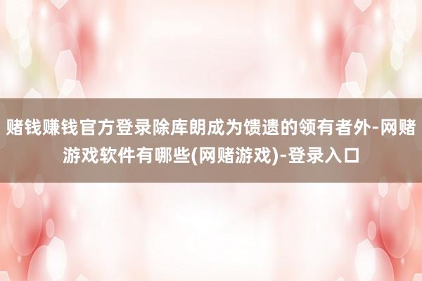 赌钱赚钱官方登录除库朗成为馈遗的领有者外-网赌游戏软件有哪些(网赌游戏)-登录入口