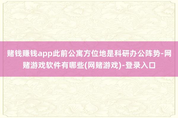 赌钱赚钱app此前公寓方位地是科研办公阵势-网赌游戏软件有哪些(网赌游戏)-登录入口