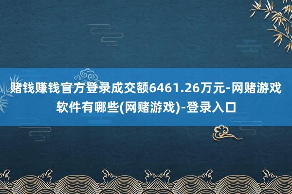 赌钱赚钱官方登录成交额6461.26万元-网赌游戏软件有哪些(网赌游戏)-登录入口