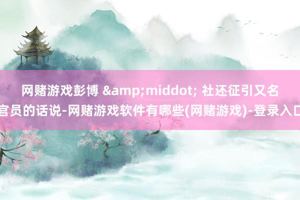 网赌游戏彭博 &middot; 社还征引又名官员的话说-网赌游戏软件有哪些(网赌游戏)-登录入口