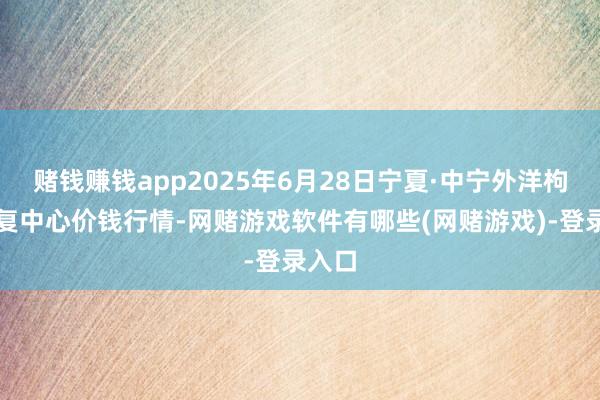 赌钱赚钱app2025年6月28日宁夏·中宁外洋枸杞往复中心价钱行情-网赌游戏软件有哪些(网赌游戏)-登录入口