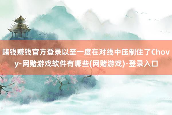 赌钱赚钱官方登录以至一度在对线中压制住了Chovy-网赌游戏软件有哪些(网赌游戏)-登录入口