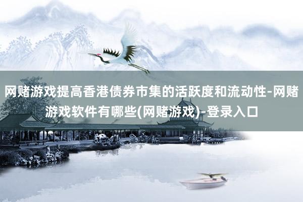 网赌游戏提高香港债券市集的活跃度和流动性-网赌游戏软件有哪些(网赌游戏)-登录入口