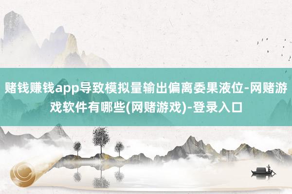 赌钱赚钱app导致模拟量输出偏离委果液位-网赌游戏软件有哪些(网赌游戏)-登录入口