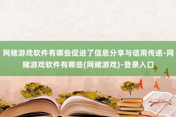 网赌游戏软件有哪些促进了信息分享与信用传递-网赌游戏软件有哪些(网赌游戏)-登录入口
