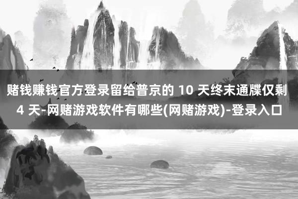 赌钱赚钱官方登录留给普京的 10 天终末通牒仅剩 4 天-网赌游戏软件有哪些(网赌游戏)-登录入口