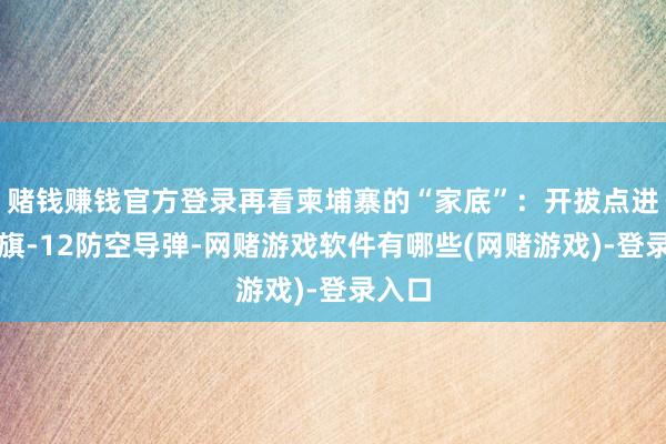 赌钱赚钱官方登录再看柬埔寨的“家底”：开拔点进的红旗-12防空导弹-网赌游戏软件有哪些(网赌游戏)-登录入口