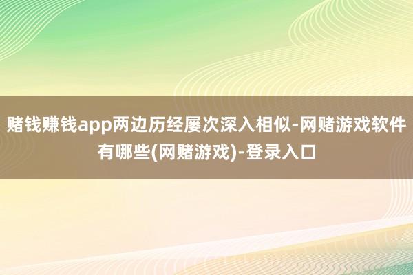 赌钱赚钱app两边历经屡次深入相似-网赌游戏软件有哪些(网赌游戏)-登录入口