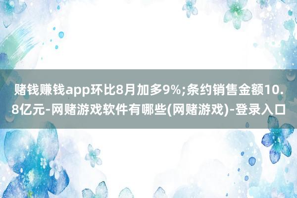 赌钱赚钱app环比8月加多9%;条约销售金额10.8亿元-网赌游戏软件有哪些(网赌游戏)-登录入口