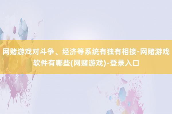 网赌游戏对斗争、经济等系统有独有相接-网赌游戏软件有哪些(网赌游戏)-登录入口
