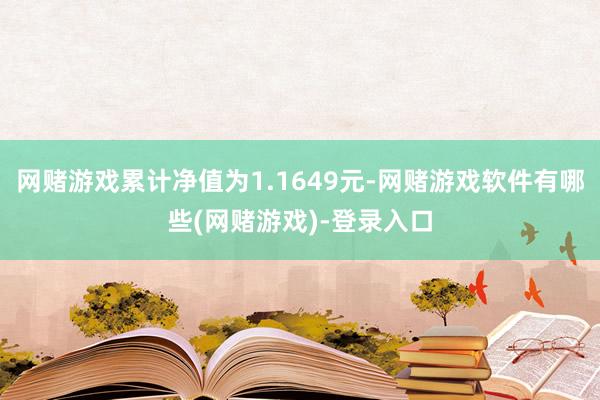 网赌游戏累计净值为1.1649元-网赌游戏软件有哪些(网赌游戏)-登录入口