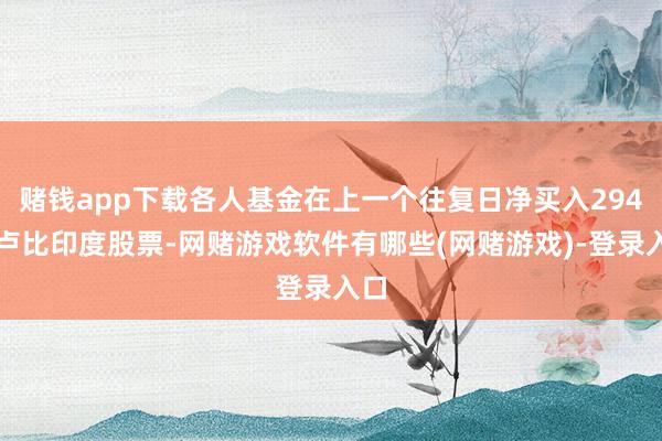 赌钱app下载各人基金在上一个往复日净买入294亿卢比印度股票-网赌游戏软件有哪些(网赌游戏)-登录入口