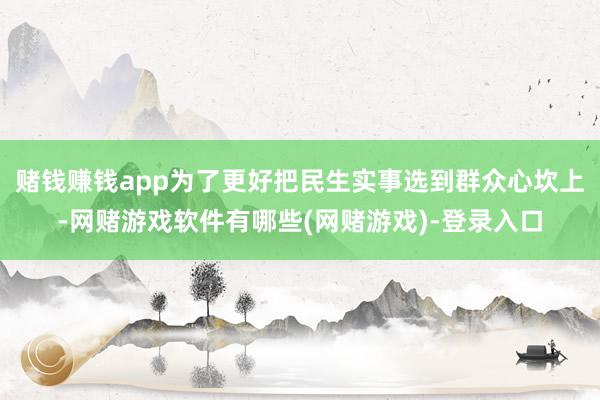 赌钱赚钱app为了更好把民生实事选到群众心坎上-网赌游戏软件有哪些(网赌游戏)-登录入口