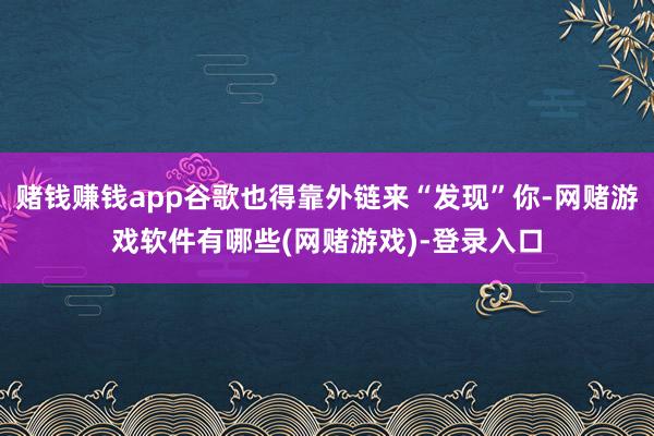 赌钱赚钱app谷歌也得靠外链来“发现”你-网赌游戏软件有哪些(网赌游戏)-登录入口