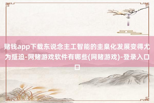 赌钱app下载东说念主工智能的圭臬化发展变得尤为蹙迫-网赌游戏软件有哪些(网赌游戏)-登录入口