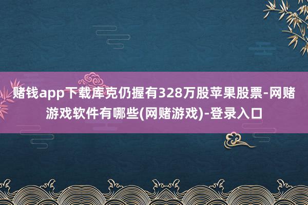 赌钱app下载库克仍握有328万股苹果股票-网赌游戏软件有哪些(网赌游戏)-登录入口